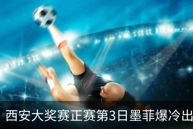 西安大奖赛正赛第3日墨菲爆冷出局 8种子进16强